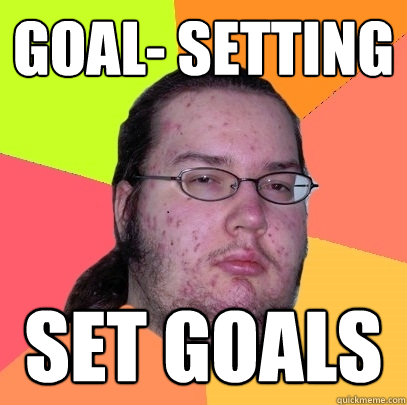 GOAL- SETTING Set goals  Butthurt Dweller