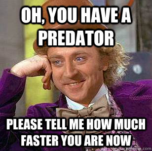 Oh, you have a predator Please tell me how much faster you are now  Condescending Wonka