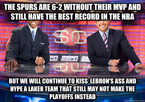 The spurs are 6-2 without their mvp and still have the best record in the NBA but we will continue to kiss  lebron's ass and hype a laker team that still may not make the playoffs instead  