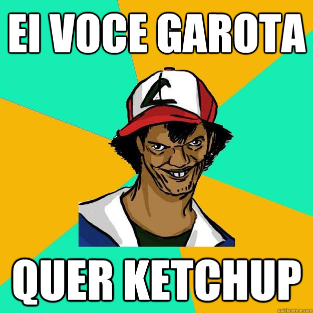 ei voce garota quer ketchup  Ash Pedreiro