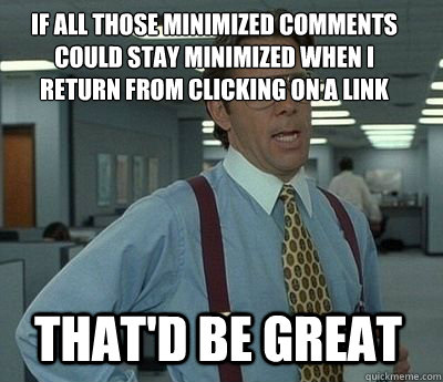 If all those minimized comments could stay minimized when I return from clicking on a link That'd be great  Bill Lumbergh