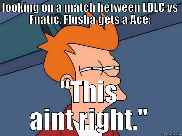 LOOKING ON A MATCH BETWEEN LDLC VS FNATIC, FLUSHA GETS A ACE: 