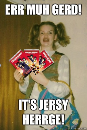 Err muh Gerd! It's jersy herrge!  gersberms