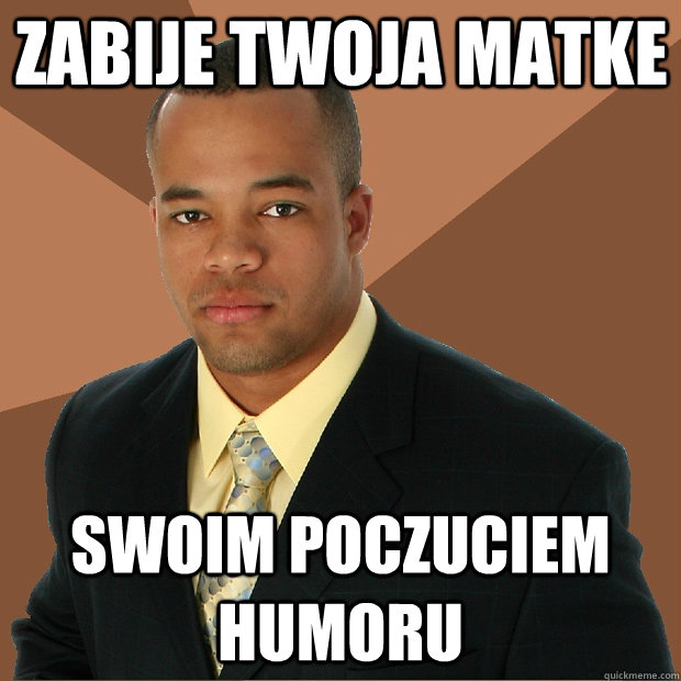 zabije twoja matke swoim poczuciem humoru - zabije twoja matke swoim poczuciem humoru  Successful Black Man