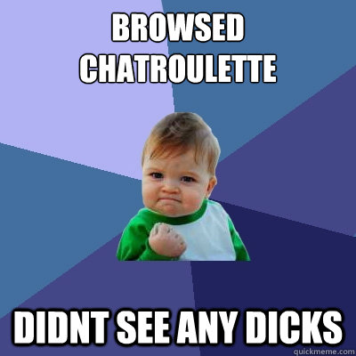 Browsed chatroulette didnt see any dicks - Browsed chatroulette didnt see any dicks  Success Kid