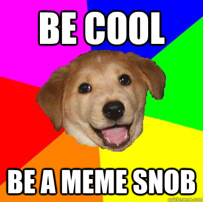 Be cool Be a meme snob  Advice Dog