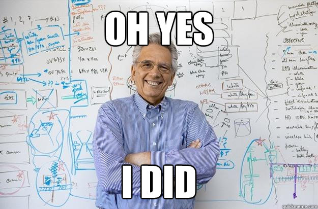 oh yes  i did - oh yes  i did  Engineering Professor