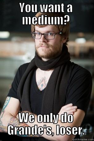 so you wanna latte'? - YOU WANT A MEDIUM? WE ONLY DO GRANDE'S, LOSER. Hipster Barista