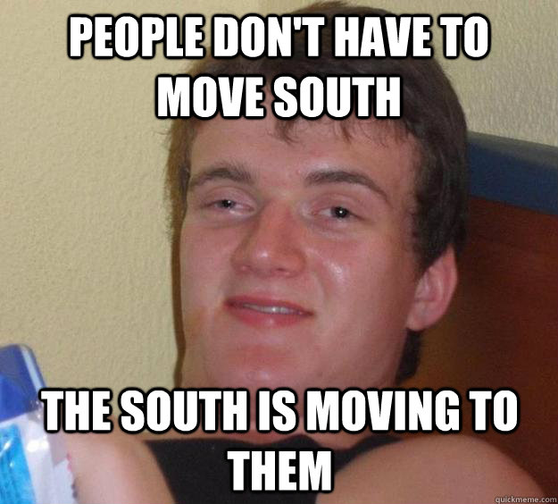 People don't have to move south The south is moving to them - People don't have to move south The south is moving to them  10 Guy