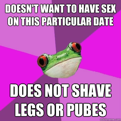 doesn't want to have sex on this particular date does not shave legs or pubes  Foul Bachelorette Frog