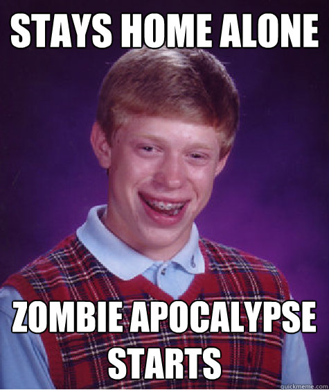 Stays home alone Zombie Apocalypse starts  Bad Luck Brian