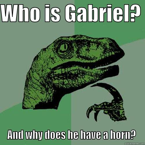 WHO IS GABRIEL?  AND WHY DOES HE HAVE A HORN? Philosoraptor