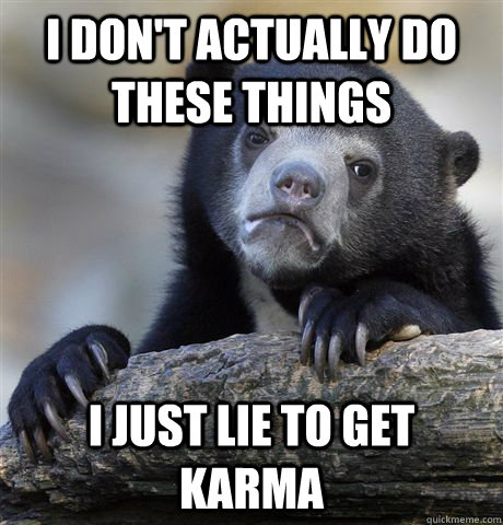 I don't actually do these things I just lie to get karma - I don't actually do these things I just lie to get karma  Confession Bear