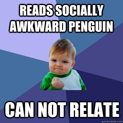 reads socially awkward penguin Can not relate  Success Kid