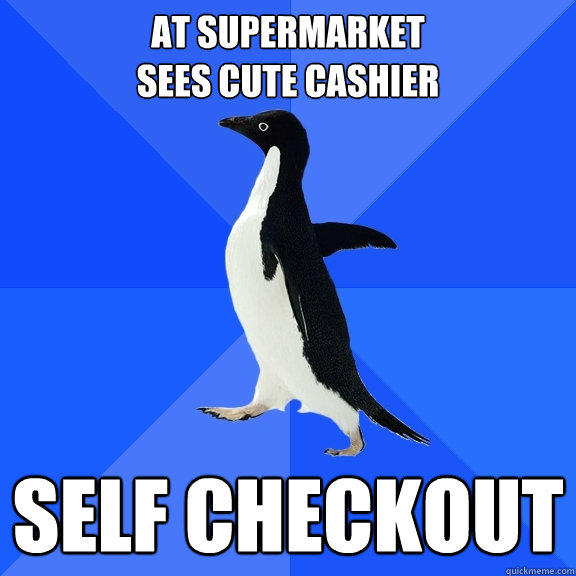 At Supermarket 
Sees cute cashier Self checkout - At Supermarket 
Sees cute cashier Self checkout  Socially Awkward Penguin