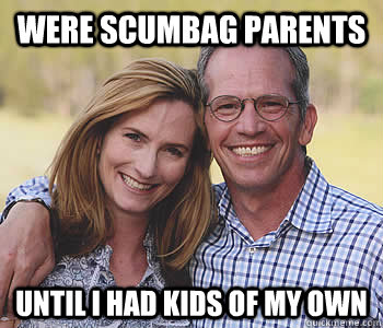 Were scumbag parents until i had kids of my own - Were scumbag parents until i had kids of my own  Good guy parents