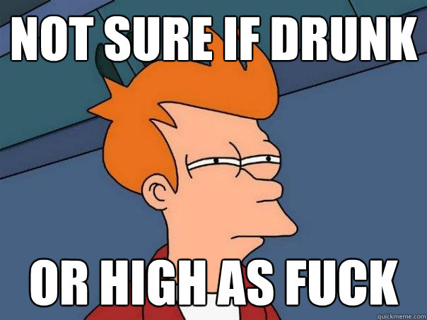 Not sure if drunk Or high as fuck  Futurama Fry