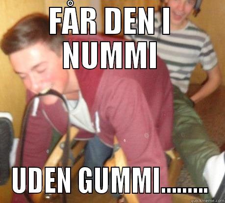 FÅR DEN I NUMMI UDEN GUMMI......... Misc