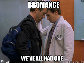 Bromance We've all had one  House and Wilson Bromance