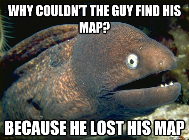 Why couldn't the Guy Find his map? Because he lost his map  Bad Joke Eel