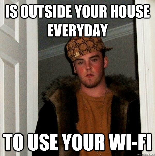 is outside your house everyday to use your wi-fi - is outside your house everyday to use your wi-fi  Scumbag Steve