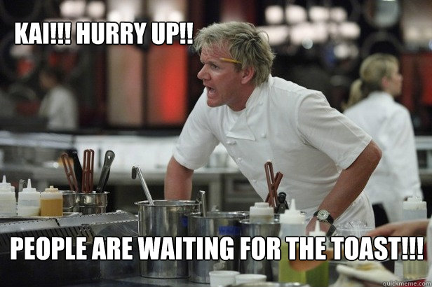 kai!!! hurry up!! people are waiting for the toast!!! - kai!!! hurry up!! people are waiting for the toast!!!  kai meme