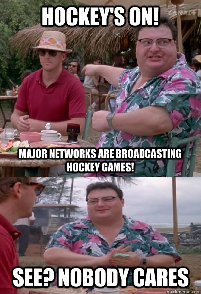 Hockey's on!  Major networks are broadcasting hockey games! See? nobody cares - Hockey's on!  Major networks are broadcasting hockey games! See? nobody cares  Nobody Cares