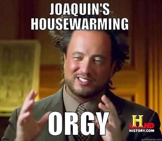 JOAQUIN'S HOUSEWARMING ORGY Ancient Aliens