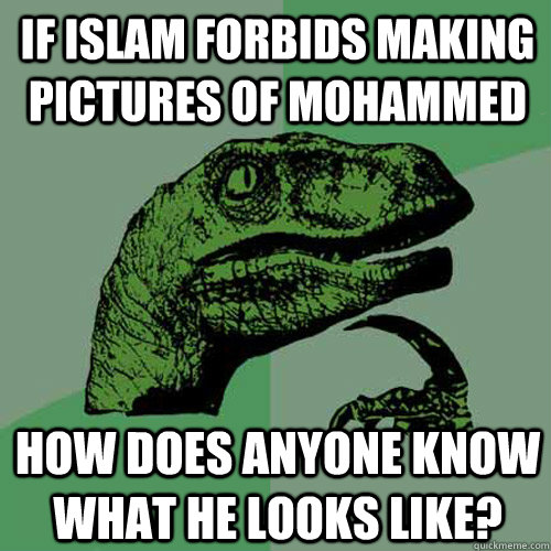 If Islam forbids making pictures of Mohammed How does anyone know what he looks like? - If Islam forbids making pictures of Mohammed How does anyone know what he looks like?  Philosoraptor