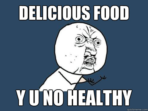 delicious food y u no healthy  Y U No