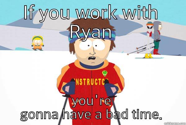 IF YOU WORK WITH RYAN YOU'RE GONNA HAVE A BAD TIME. Super Cool Ski Instructor