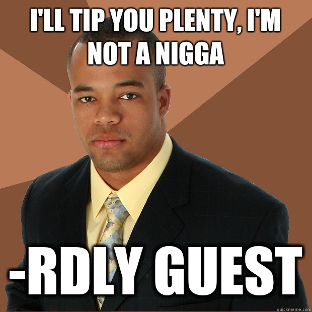 I'll tip you plenty, I'm not a nigga -rdly guest  Successful Black Man