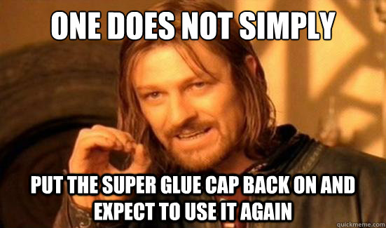 One Does Not Simply put the super glue cap back on and expect to use it again  Boromir