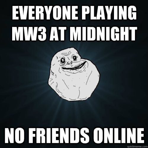 Everyone playing mw3 at midnight no friends online  Forever Alone