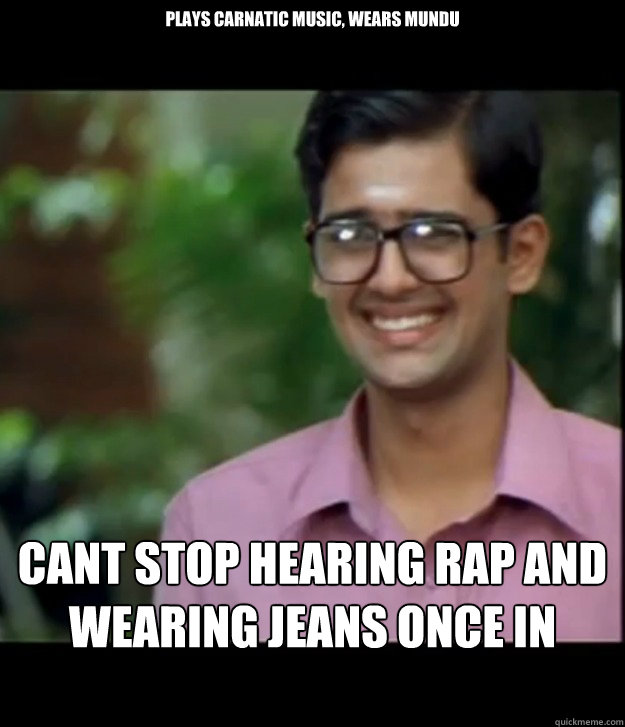 Plays Carnatic Music, Wears Mundu Cant stop hearing Rap and wearing jeans once in College  Smart Iyer boy