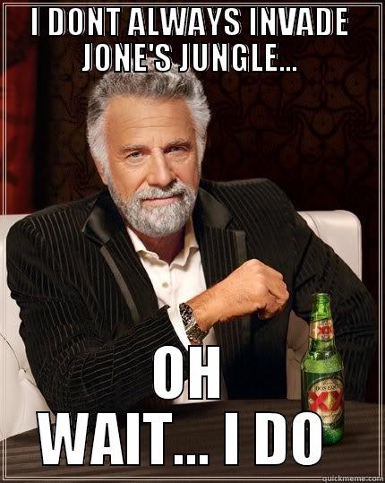 I DONT ALWAYS INVADE JONE'S JUNGLE... OH WAIT... I DO  The Most Interesting Man In The World