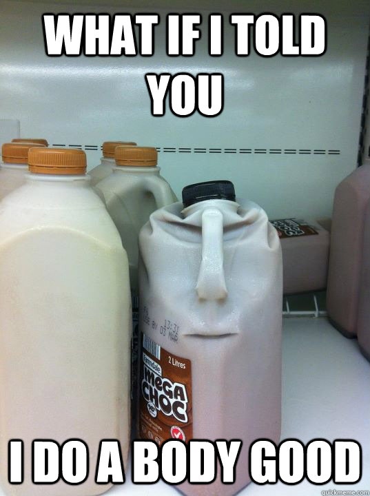 What if I told you I do a body good - What if I told you I do a body good  Angry Chocolate Milk