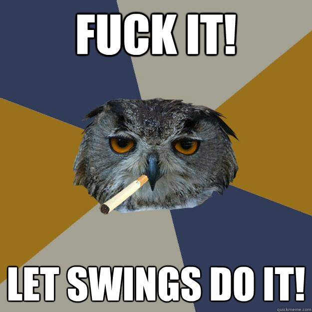 Fuck it! Let swings do it! - Fuck it! Let swings do it!  Art Student Owl