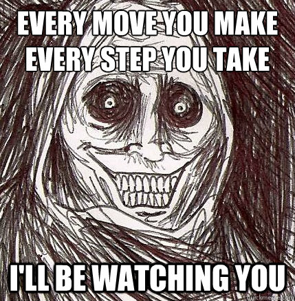 every move you make
every step you take i'll be watching you  Horrifying Houseguest