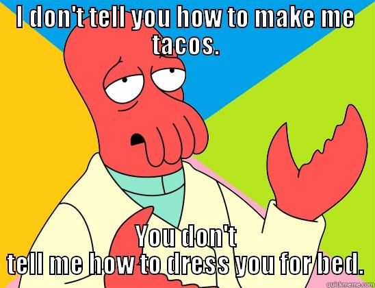 I DON'T TELL YOU HOW TO MAKE ME TACOS. YOU DON'T TELL ME HOW TO DRESS YOU FOR BED. Futurama Zoidberg 