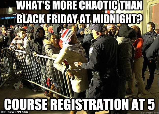 What's more chaotic than black friday at midnight? Course registration at 5 - What's more chaotic than black friday at midnight? Course registration at 5  Course Registration