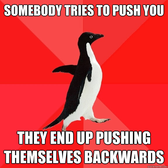 Somebody tries to push you they end up pushing themselves backwards  Socially Awesome Penguin