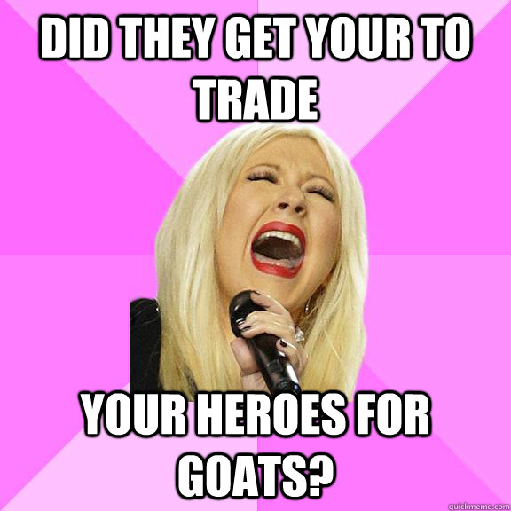 did they get your to trade your heroes for goats?  Wrong Lyrics Christina