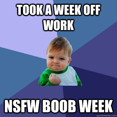 Took a week off work NSFW Boob week  Success Kid