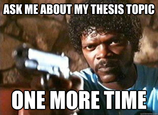 Ask me about my thesis topic One more time  