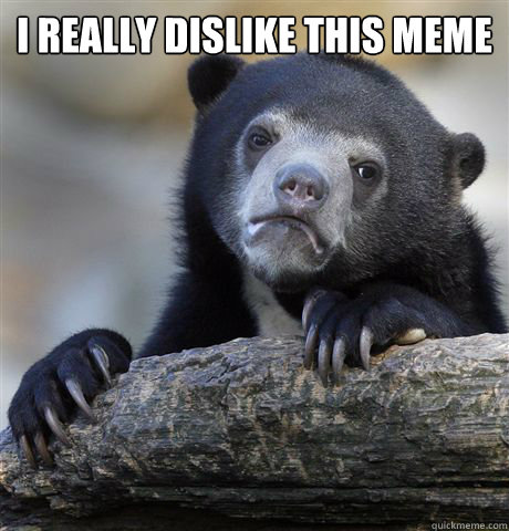 I REALLY DISLIKE THIS MEME   Confession Bear