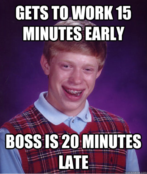 Gets to work 15 minutes early Boss is 20 minutes late  Bad Luck Brian