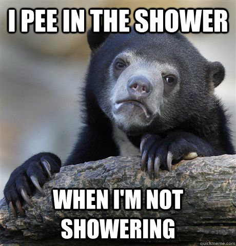 I pee in the shower When I'm not showering  Confession Bear