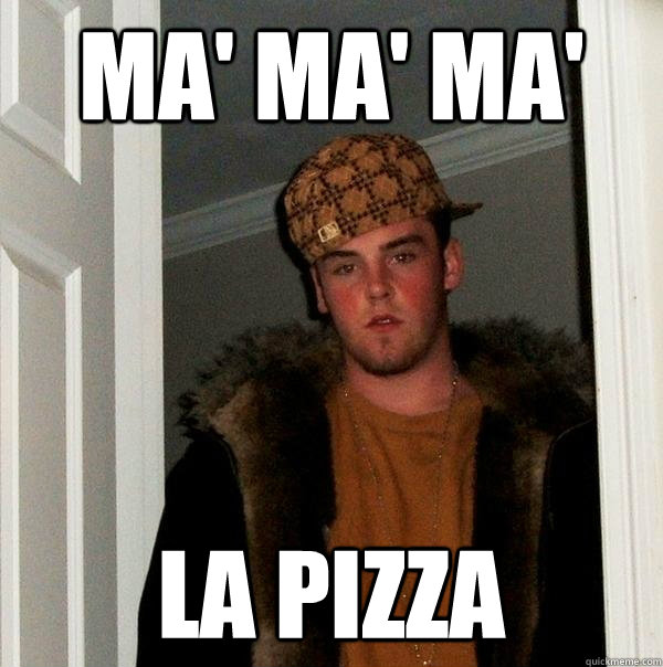 Ma' ma' ma' LA PIZZA  Scumbag Steve