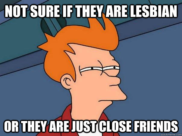 Not sure if they are lesbian Or they are just close friends  Futurama Fry